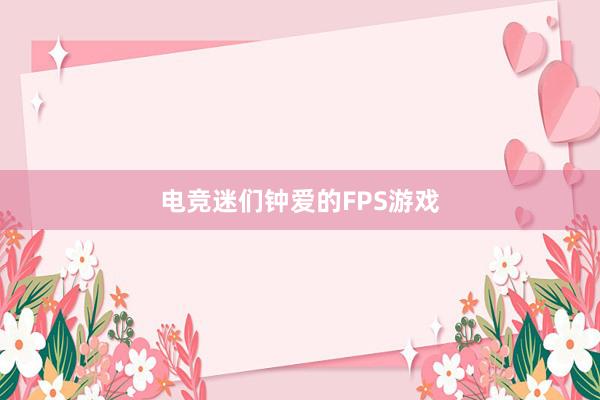 电竞迷们钟爱的FPS游戏