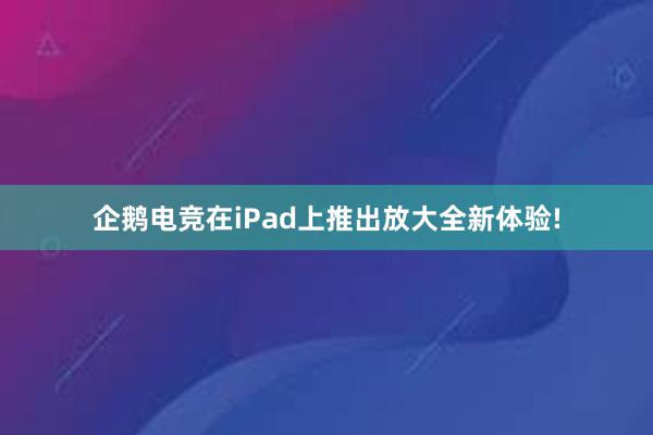 企鹅电竞在iPad上推出放大全新体验!