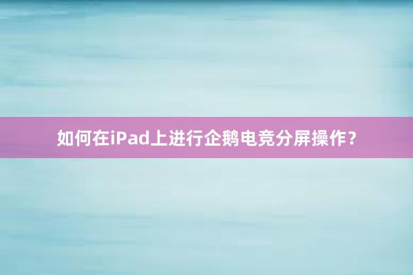 如何在iPad上进行企鹅电竞分屏操作？