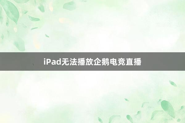 iPad无法播放企鹅电竞直播