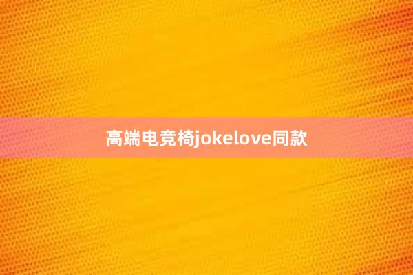 高端电竞椅jokelove同款