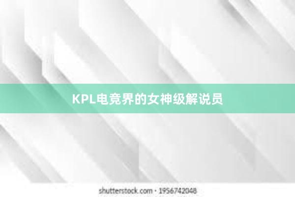 KPL电竞界的女神级解说员