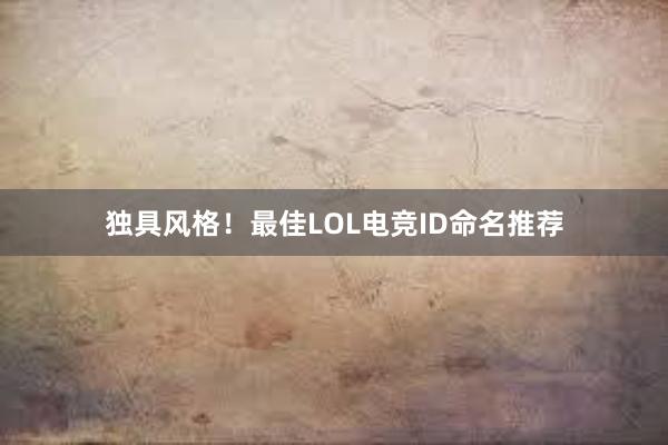 独具风格！最佳LOL电竞ID命名推荐