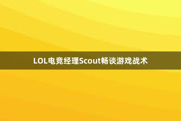 LOL电竞经理Scout畅谈游戏战术