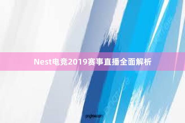 Nest电竞2019赛事直播全面解析