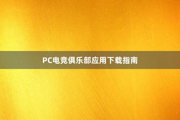 PC电竞俱乐部应用下载指南