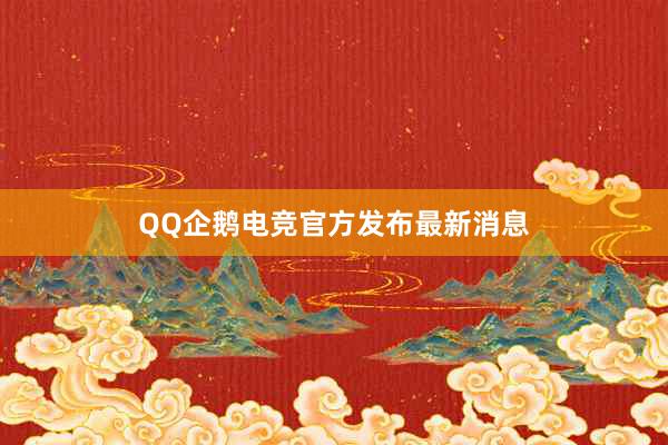 QQ企鹅电竞官方发布最新消息