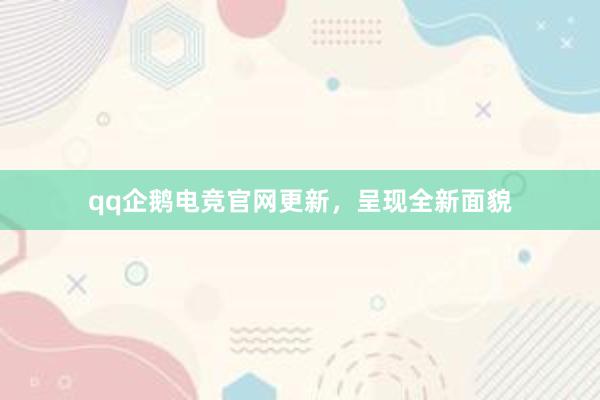 qq企鹅电竞官网更新，呈现全新面貌