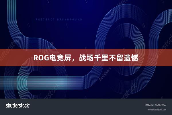 ROG电竞屏，战场千里不留遗憾