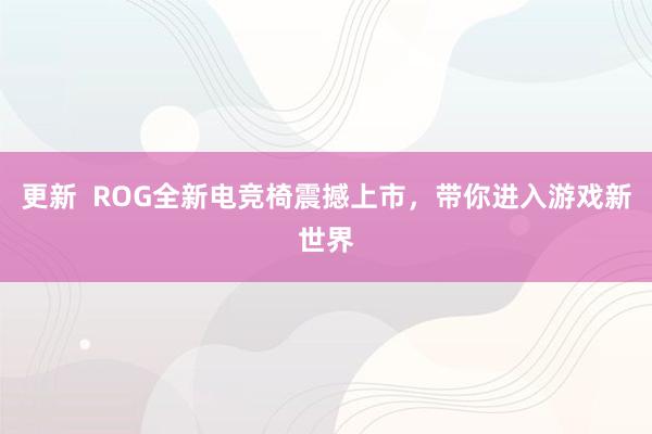 更新  ROG全新电竞椅震撼上市，带你进入游戏新世界