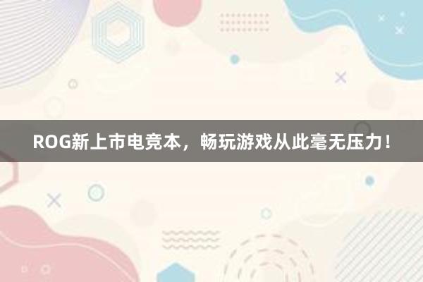 ROG新上市电竞本，畅玩游戏从此毫无压力！