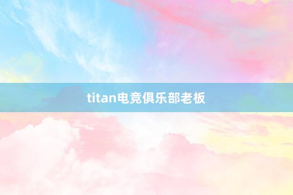 titan电竞俱乐部老板