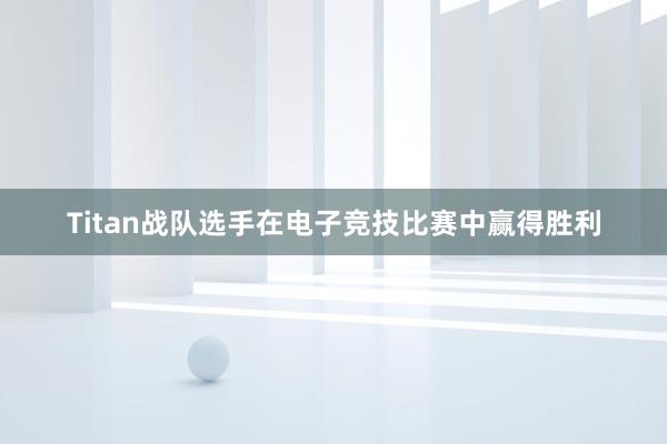 Titan战队选手在电子竞技比赛中赢得胜利