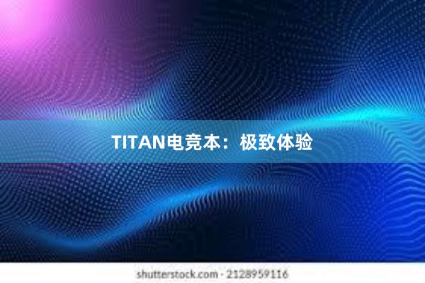 TITAN电竞本：极致体验