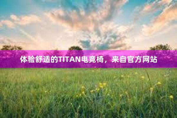 体验舒适的TITAN电竞椅，来自官方网站