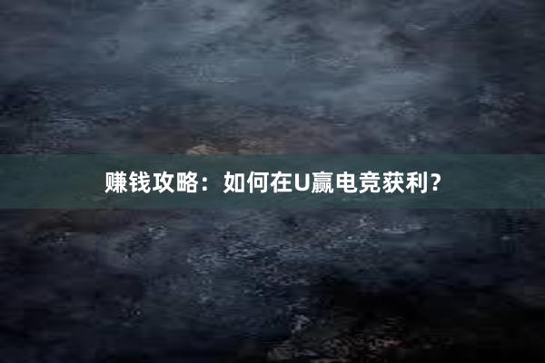 赚钱攻略：如何在U赢电竞获利？