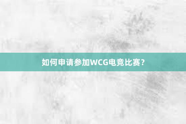 如何申请参加WCG电竞比赛？