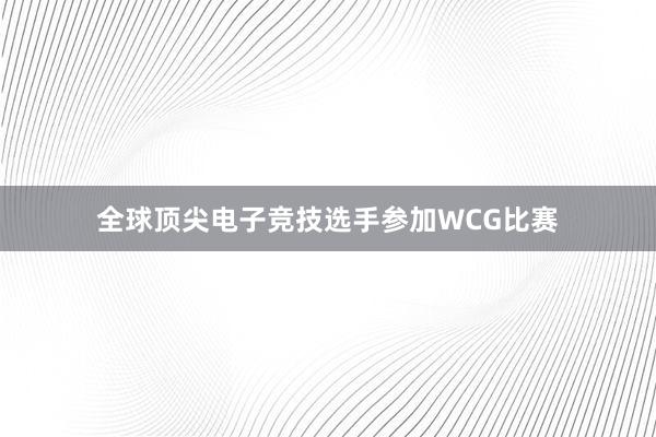 全球顶尖电子竞技选手参加WCG比赛