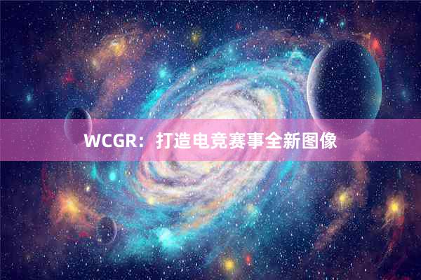 WCGR：打造电竞赛事全新图像