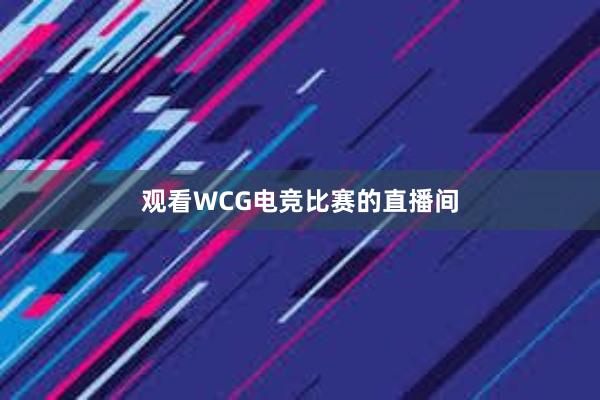 观看WCG电竞比赛的直播间