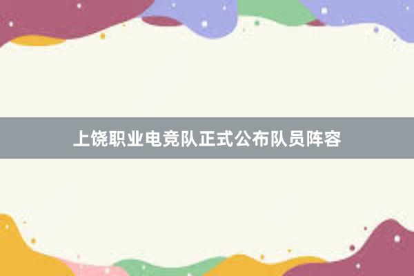 上饶职业电竞队正式公布队员阵容