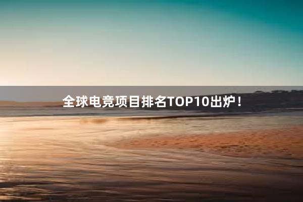 全球电竞项目排名TOP10出炉！