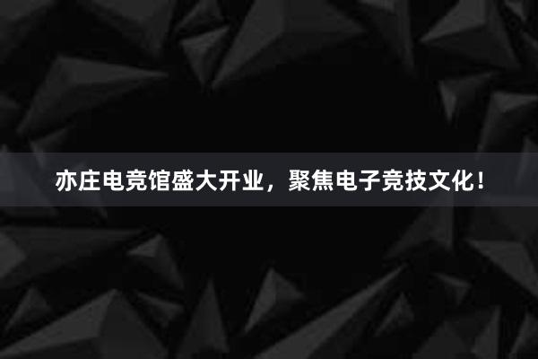 亦庄电竞馆盛大开业，聚焦电子竞技文化！