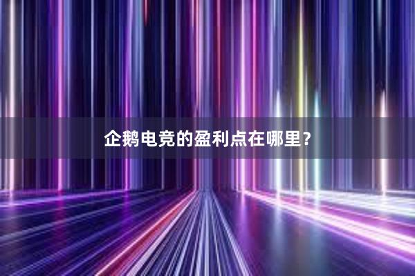 企鹅电竞的盈利点在哪里？