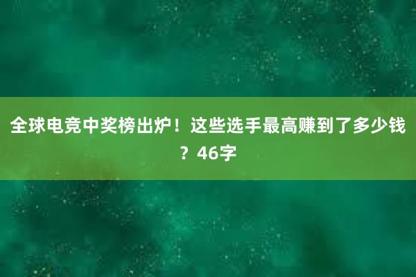 全球电竞中奖榜出炉！这些选手最高赚到了多少钱？46字