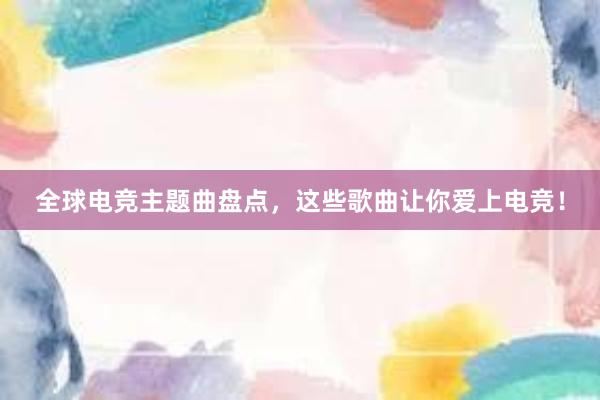 全球电竞主题曲盘点，这些歌曲让你爱上电竞！