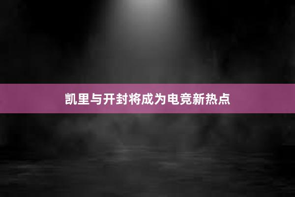 凯里与开封将成为电竞新热点