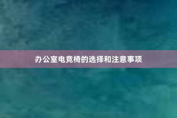 办公室电竞椅的选择和注意事项