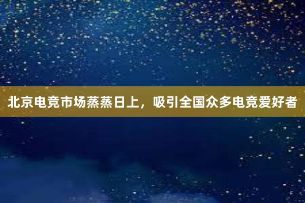 北京电竞市场蒸蒸日上，吸引全国众多电竞爱好者