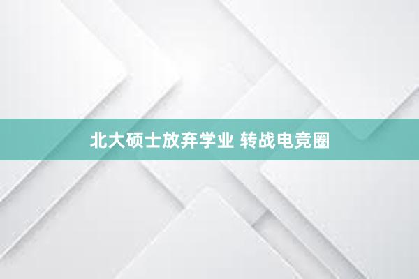 北大硕士放弃学业 转战电竞圈