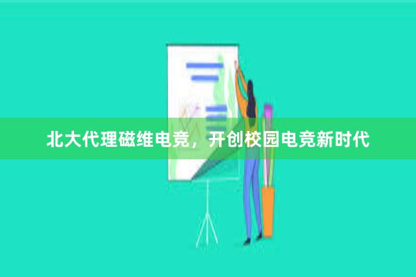 北大代理磁维电竞，开创校园电竞新时代