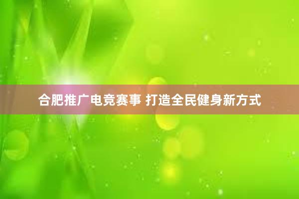 合肥推广电竞赛事 打造全民健身新方式