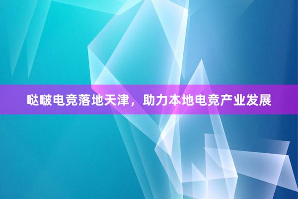 哒啵电竞落地天津，助力本地电竞产业发展