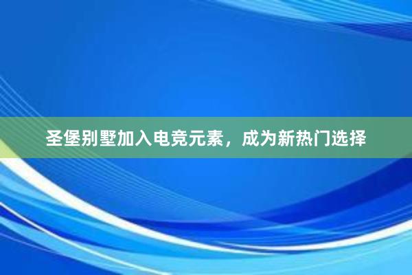 圣堡别墅加入电竞元素，成为新热门选择