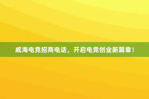 威海电竞招商电话，开启电竞创业新篇章！