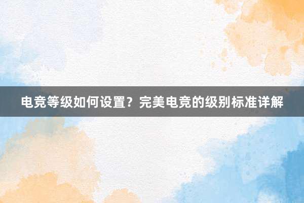 电竞等级如何设置？完美电竞的级别标准详解