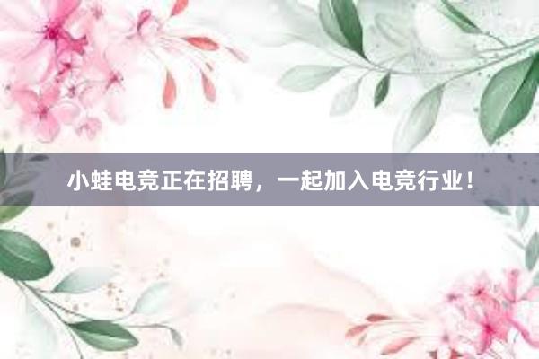 小蛙电竞正在招聘，一起加入电竞行业！