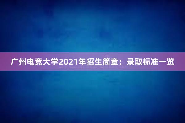 广州电竞大学2021年招生简章：录取标准一览