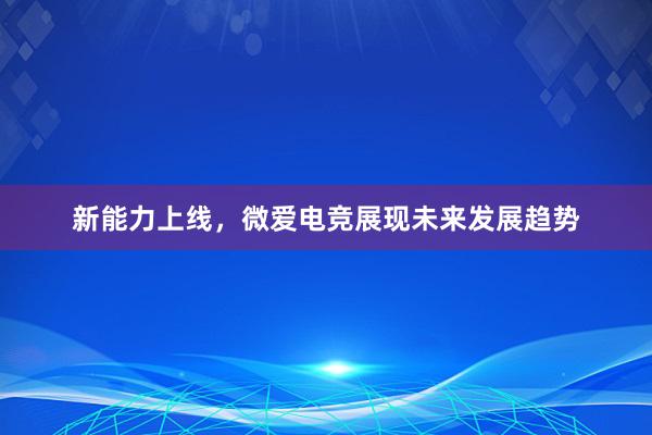 新能力上线，微爱电竞展现未来发展趋势