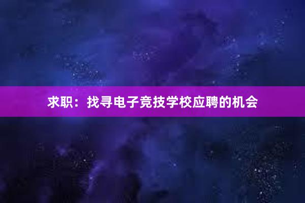 求职：找寻电子竞技学校应聘的机会