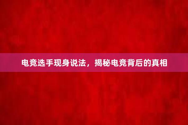 电竞选手现身说法，揭秘电竞背后的真相