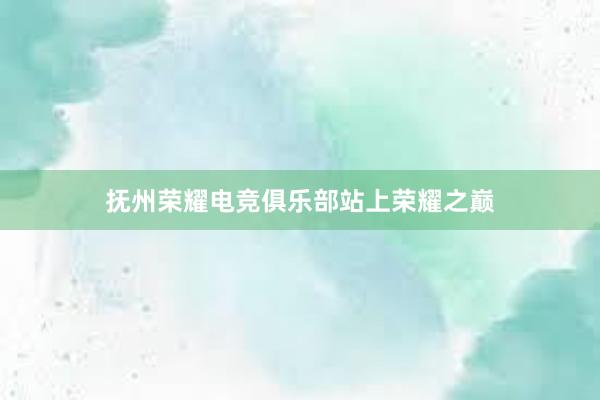 抚州荣耀电竞俱乐部站上荣耀之巅