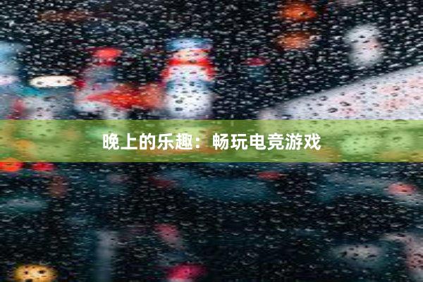 晚上的乐趣：畅玩电竞游戏