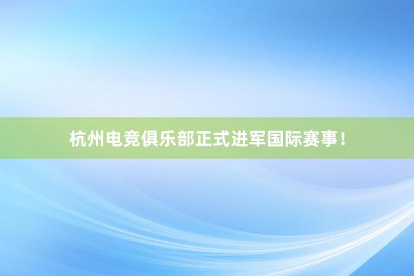 杭州电竞俱乐部正式进军国际赛事！