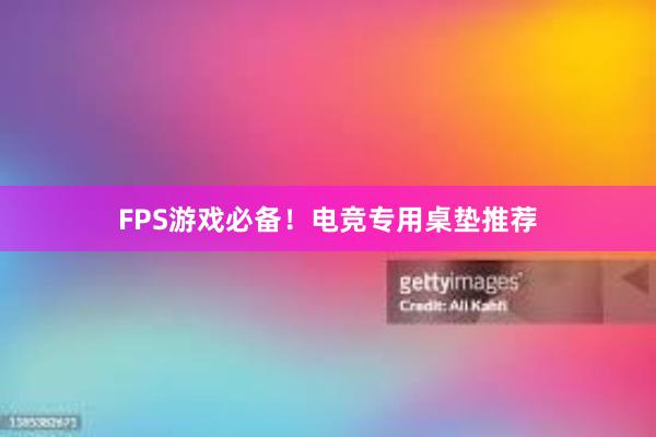 FPS游戏必备！电竞专用桌垫推荐