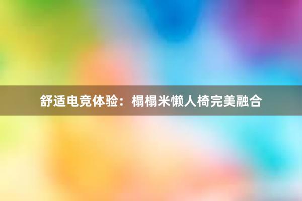 舒适电竞体验：榻榻米懒人椅完美融合